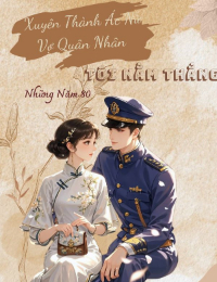 [FULL] Xuyên Thành Ác Nữ Vợ Quân Nhân, Tôi Nằm Thắng Những Năm 80