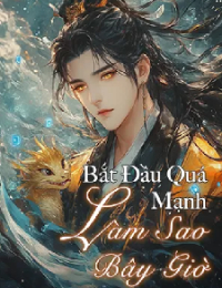 Bắt Đầu Quá Mạnh Làm Sao Bây Giờ - Diệp Trường Sinh (FULL)