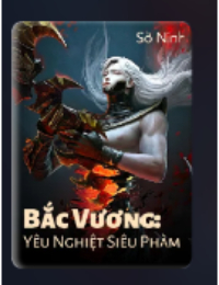 Bắc Vương: Yêu Nghiệt Siêu Phàm - Sở Ninh (FULL)