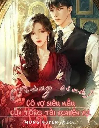 Cô Vợ Siêu Mẫu Của Tổng Tài Nghiện Vợ