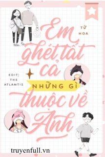 EM GHÉT TẤT CẢ NHỮNG GÌ THUỘC VỀ ANH