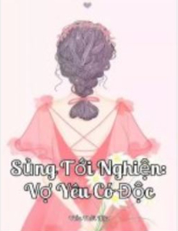 Sủng Tới Nghiện:Vợ Yêu Có Độc (full) - Cố Tiểu Mạch - Mộ Bắc Ngật