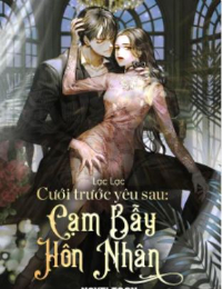 Cưới Trước Yêu Sau: Cạm Bẫy Hôn Nhân